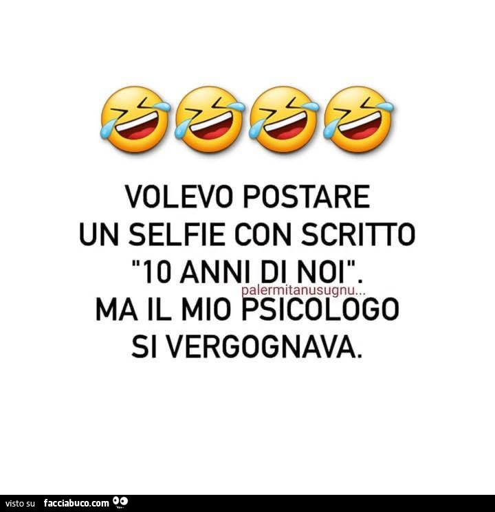 Volevo postare un selfie con scriito 10 anni di noi. Ma il mio psicologo si vergognava
