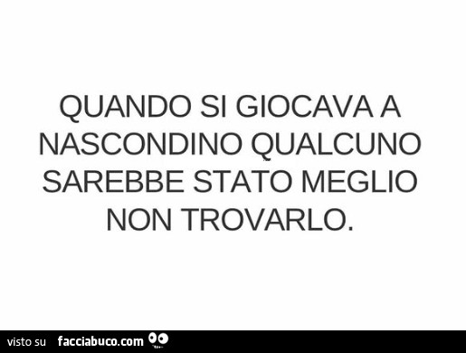 Quando si giocava a nascondino qualcuno sarebbe stato meglio non trovarlo