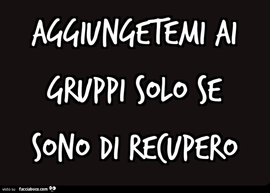 Aggiungetemi ai gruppi solo se sono di recupero