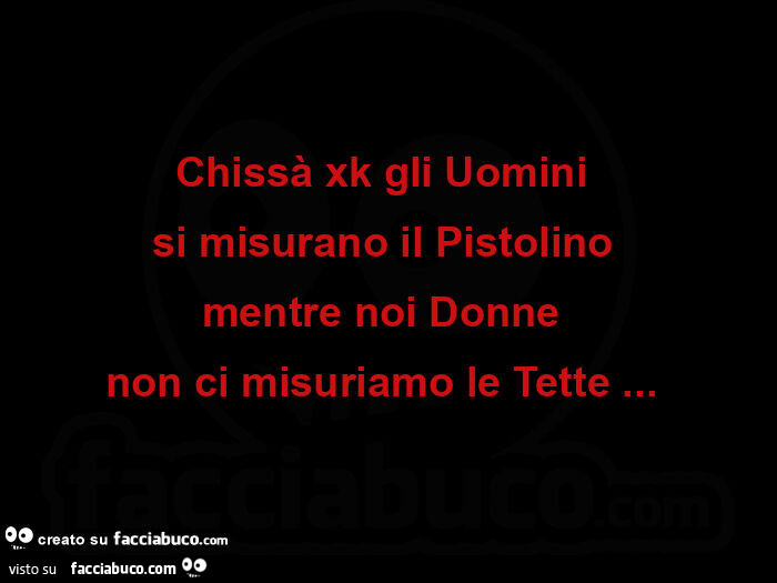 Chissà xk gli uomini si misurano il pistolino mentre noi donne non ci misuriamo le tette&hellip;