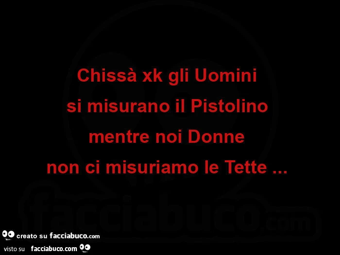 Chissà xk gli uomini si misurano il pistolino mentre noi donne non ci misuriamo le tette&hellip;