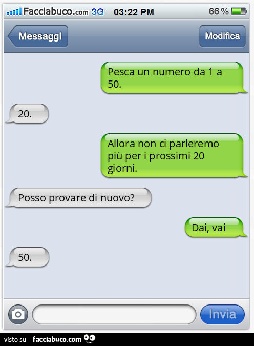 Pesca un numero da 1 a 50. 20. Allora non ci parleremo più per i prossimi 20 giorni. Posso provare di nuovo? Dai, vai. 50