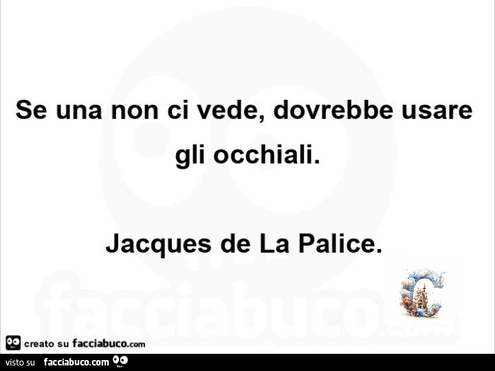Se una non ci vede, dovrebbe usare creato su visto su gli occhiali. Jacques de la palice
