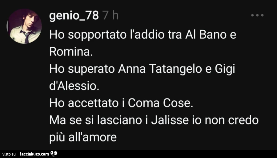 Ho sopportato l'addio tra al bano e romina. Ho superato anna tatangelo e gigi d'alessio. Ho accettato i coma cose. Ma se si lasciano i jalisse io non credo piรน all'amore