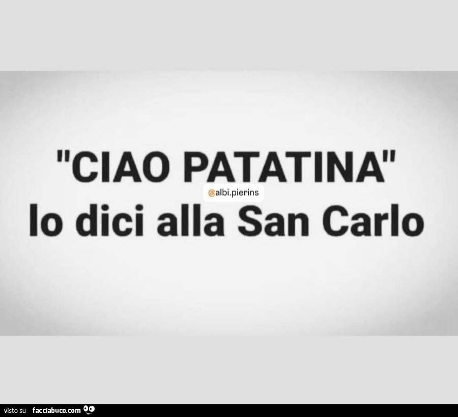 Ciao patatinai lo dici alla san carlo