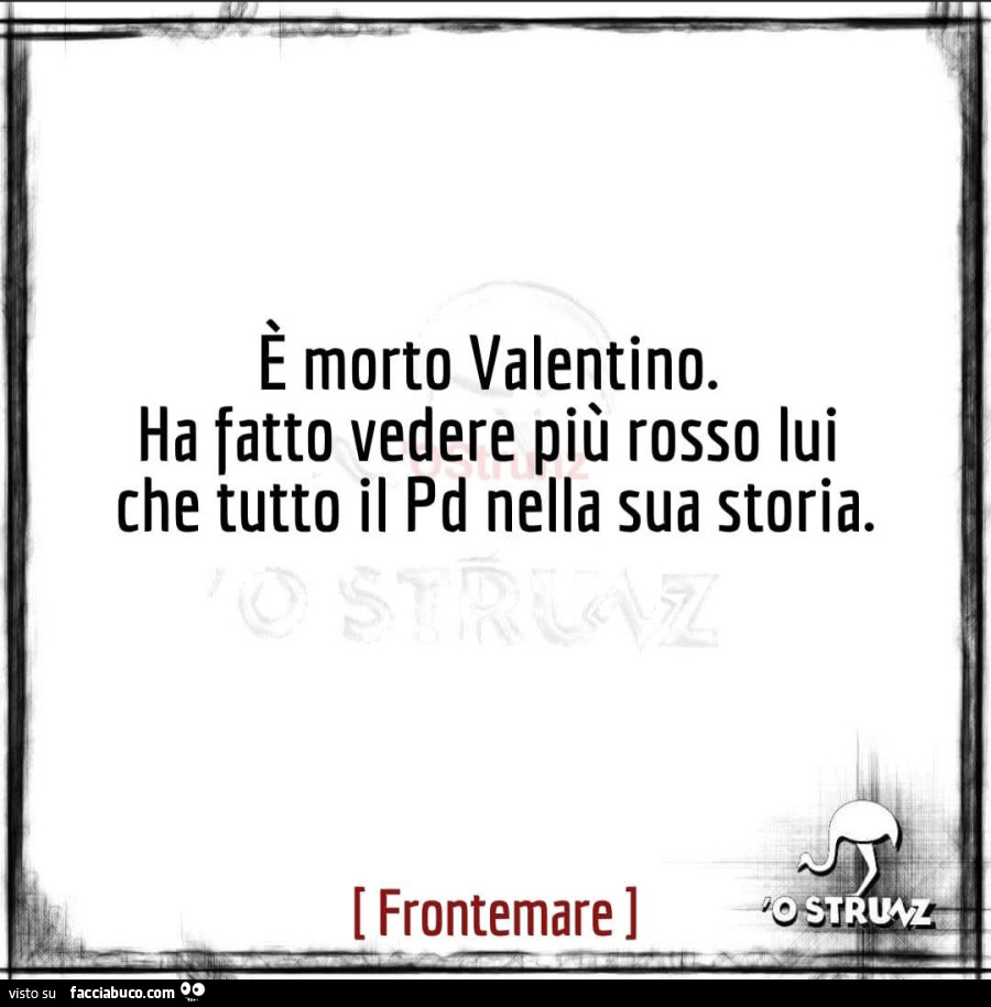 È morto valentino. Ha fatto vedere più rosso lui che tutto il pd nella sua storia