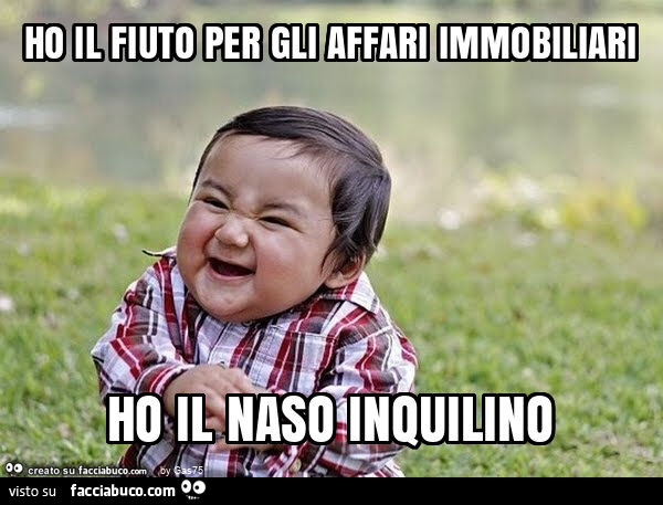 Ho il fiuto per gli affari immobiliari ho il naso inquilino