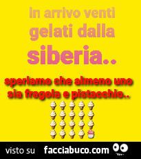 In arrivo venti gelati dalla siberia. Speriamo che almeno uno sia fragola e pistacchio