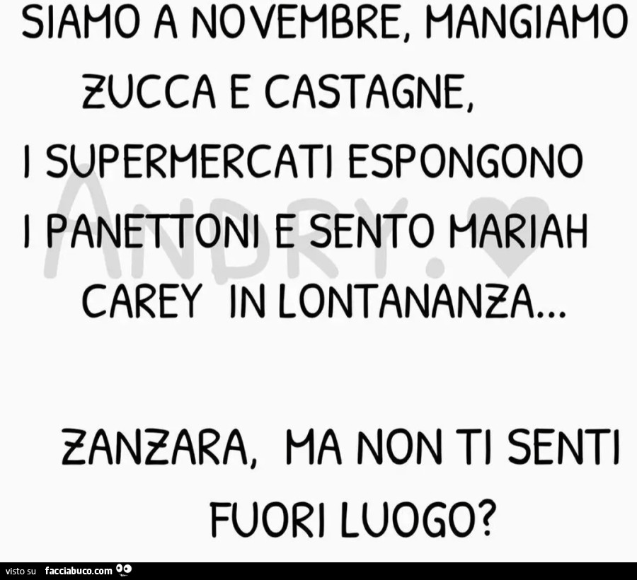 Siamo a novembre, mangiamo zucca e castagne, i supermercati espongono i panettoni e sento mariah carey in lontananza… zanzara, ha non ti senti fuori luogo?
