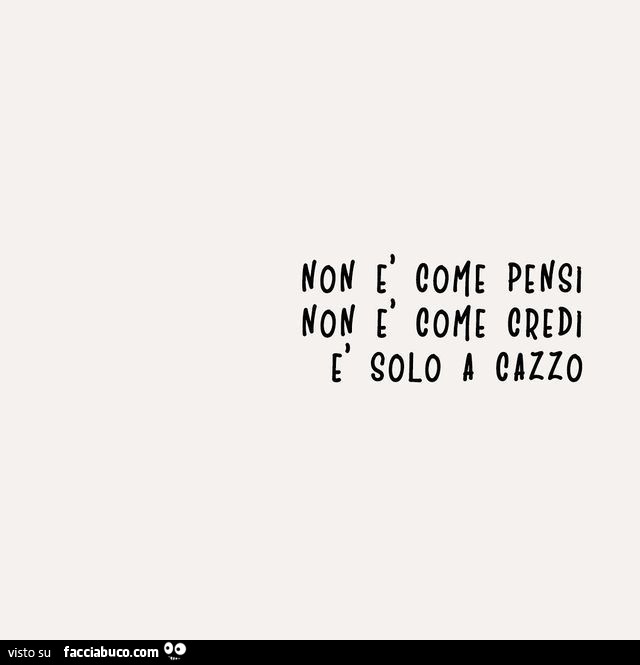 Non e come pensi. Non è come credi. È Solo a cazzo