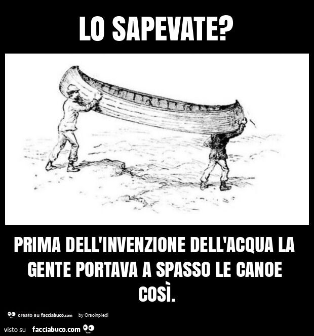 Lo sapevate? Prima dell'invenzione dell'acqua la gente portava a spasso le canoe così