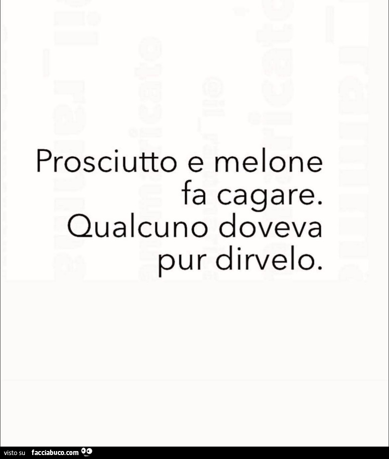 Prosciutto e melone fa cagare. Qualcuno doveva pur dirvelo