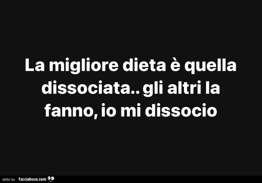 La migliore dieta รจ quella dissociata. Gli altri la fanno, io mi dissocio