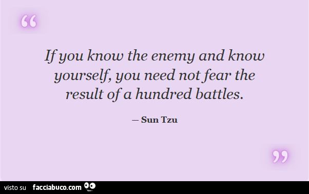 If you know the enemy and know yourself, you need notfear the result ofa hundred battles. Sun Tzu