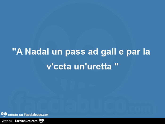 "a nadal un pass ad gall e par la v'ceta un'uretta "