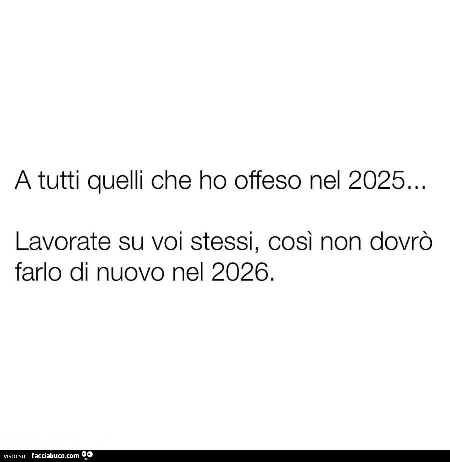 A tutti quelli che ho offeso nel 2025… lavorate su voi stessi, così non dovrò farlo di nuovo nel 2026