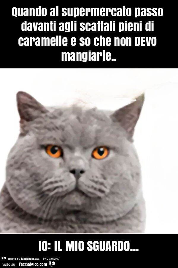 Quando al supermercato passo davanti agli scaffali pieni di caramelle e so che non devo mangiarle. Io: il mio sguardo