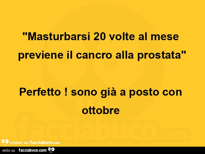 Masturbarsi 20 volte al mese previene il cancro alla prostata. Perfetto! Sono già a posto con ottobre 