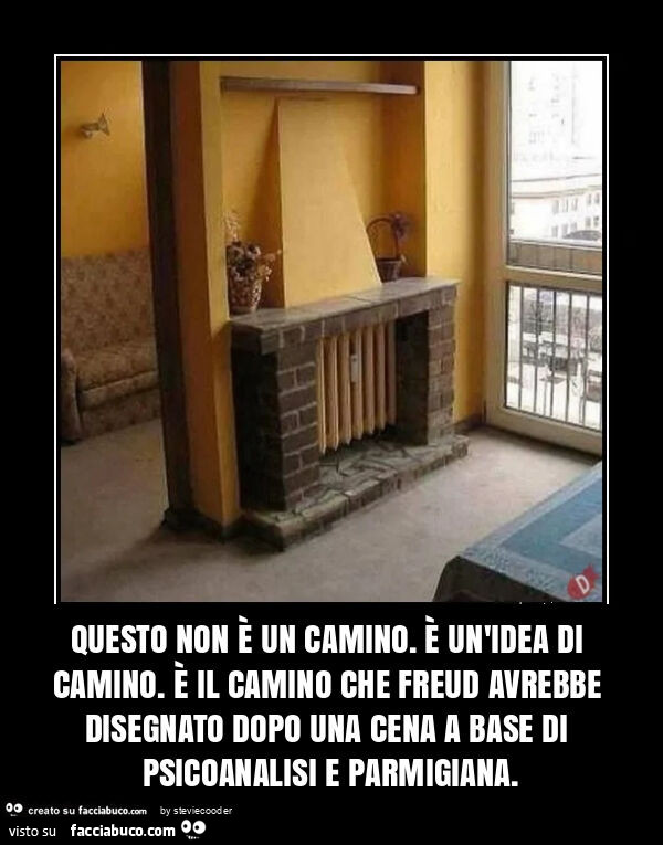 Questo non è un camino. È Un'idea di camino. È Il camino che freud avrebbe disegnato dopo una cena a base di psicoanalisi e parmigiana