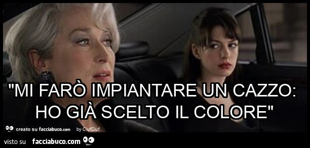 "mi farò impiantare un cazzo: ho già scelto il colore"