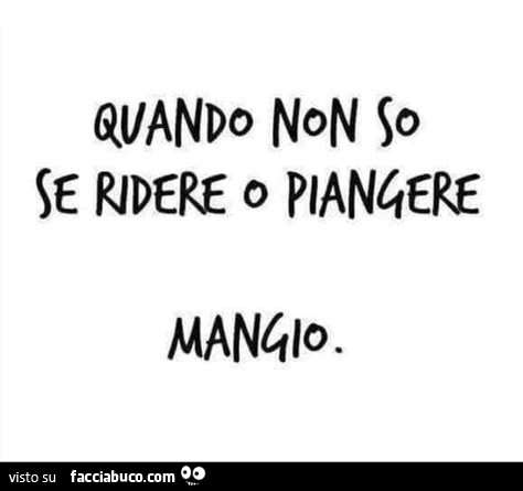 Quando non so se ridere o piangere mangio