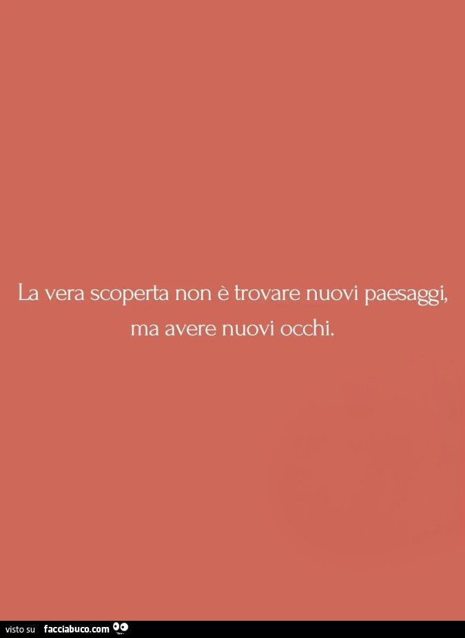 La vera scoperta non è trovare nuovi paesaggi, ma avere nuovi occhi