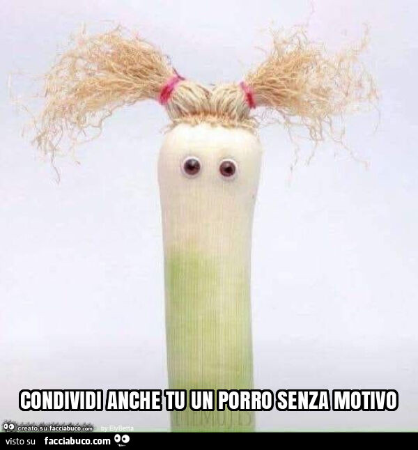 Condividi anche tu un porro senza motivo