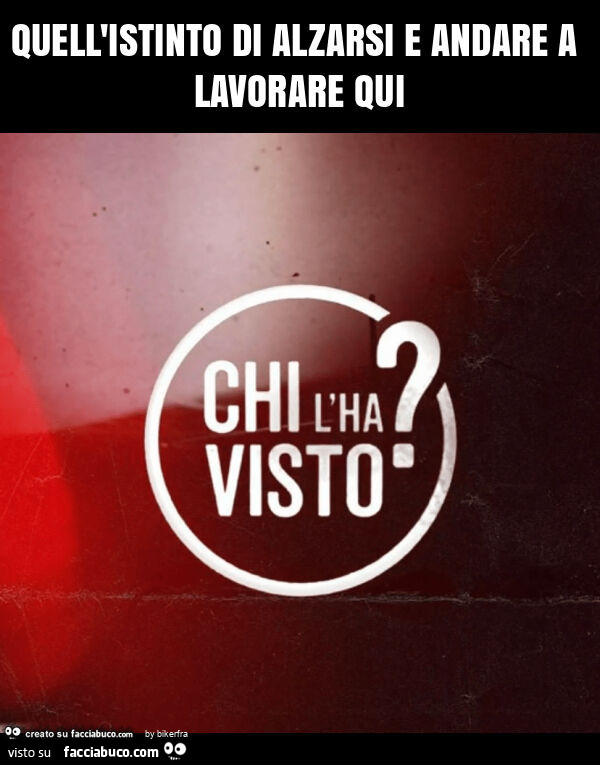 Quell'istinto di alzarsi e andare a lavorare qui