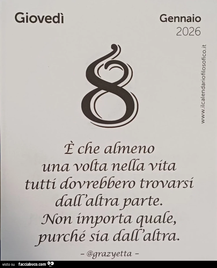 È che almeno una volta nella vita tutti dovrebbero trovarsi dall'altra parte non importa quale purché sia dall'altra calendario filosofico