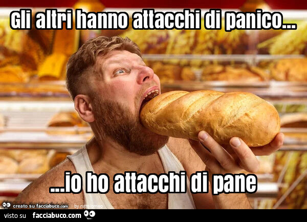Gli altri hanno attacchi di panico… io ho attacchi di pane