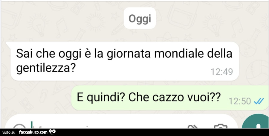 Sai che oggi è la giornata mondiale della gentilezza? E quindi? Che cazzo vuoi?