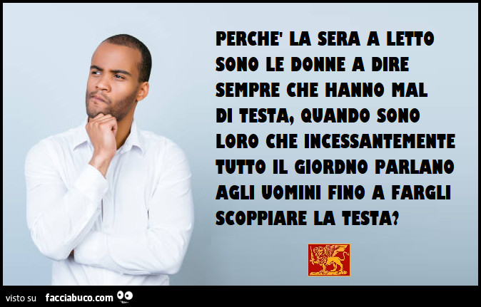 Perché le donne dicono di avere mal di testa quando sono loro a rompere i coglioni?