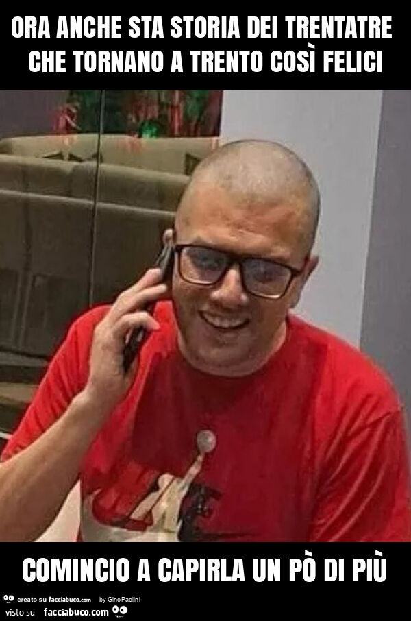 Ora anche sta storia dei trentatre che tornano a trento così felici comincio a capirla un po' di più