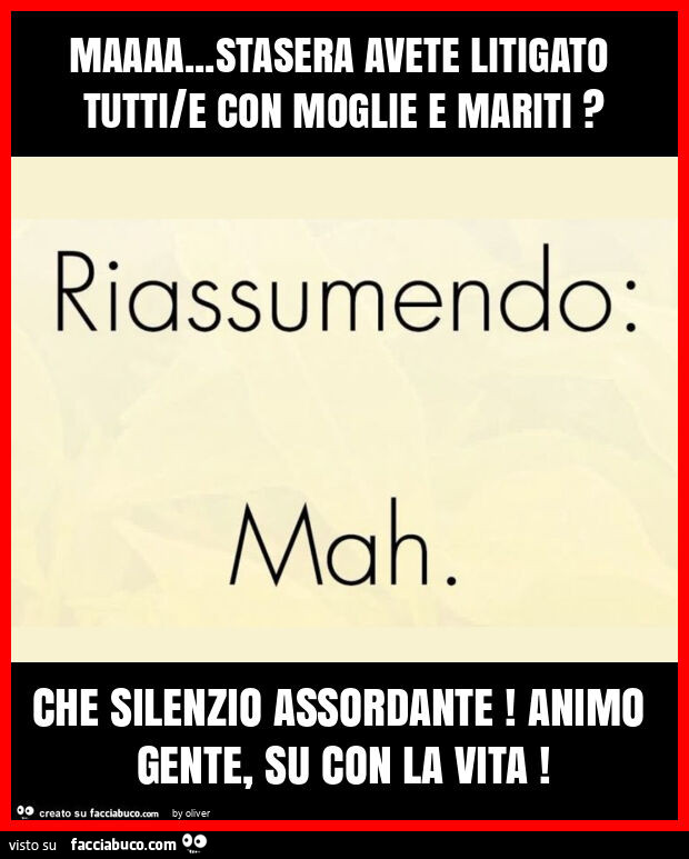 Maaaa… stasera avete litigato tutti/e con moglie e mariti? Che silenzio assordante! Animo gente, su con la vita
