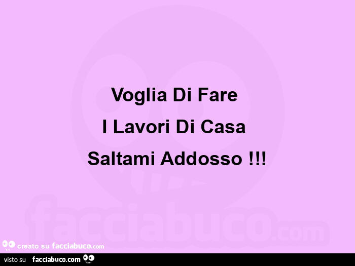 Voglia di fare  i lavori di casa  saltami addosso