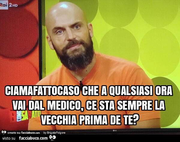 Ciamafattocaso che a qualsiasi ora vai dal medico, ce sta sempre la vecchia prima de te?