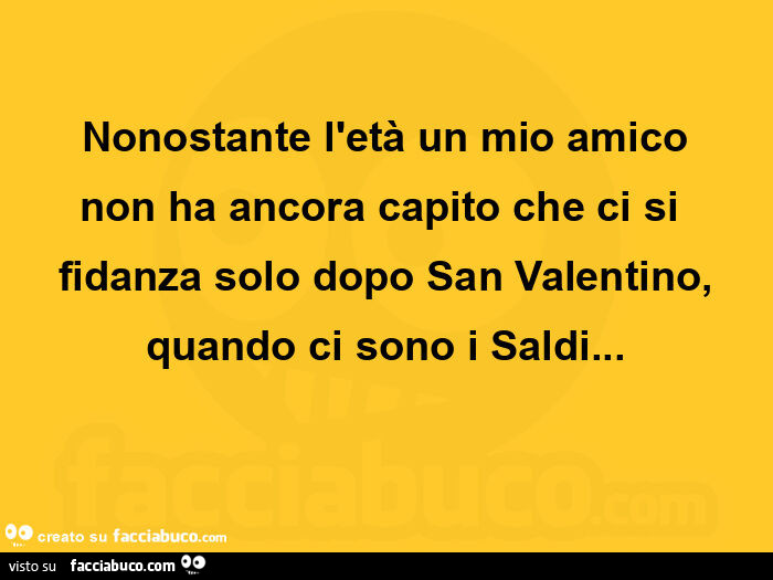 Nonostante l'età un mio amico non ha ancora capito che ci si fidanza solo dopo san valentino, quando ci sono i saldi