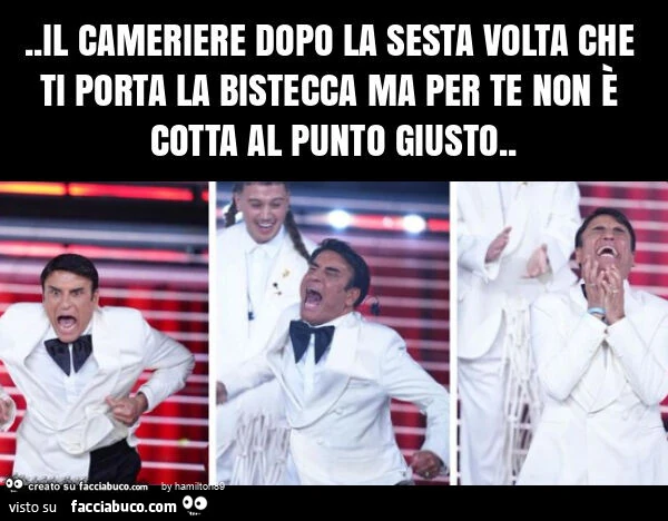 Il cameriere dopo la sesta volta che ti porta la bistecca ma per te non รจ cotta al punto giusto