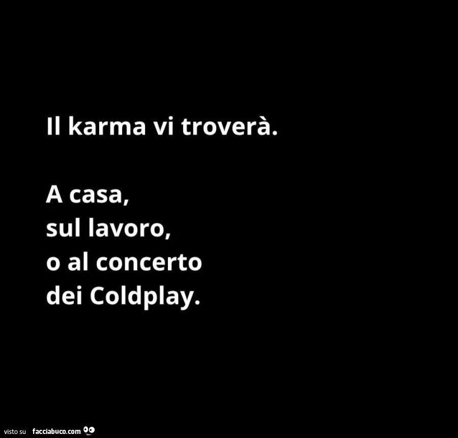 Il karma vi troverà. A casa, sul lavoro, o al concerto dei coldplay
