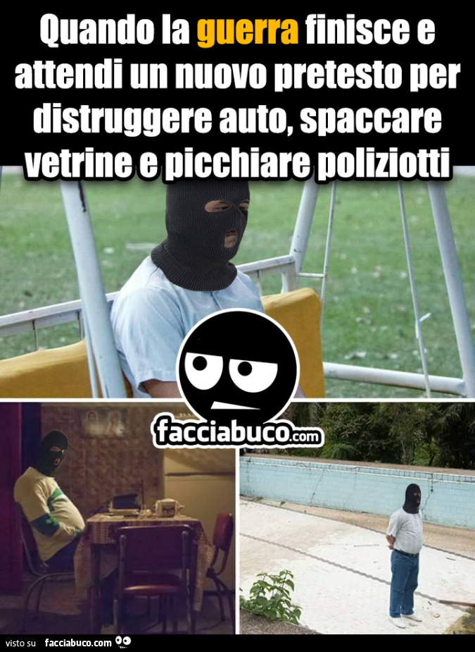 Quando la guerra finisce e attendi un nuovo pretesto ner distruggere auto, spaccare vetrine e picchiare poliziotti