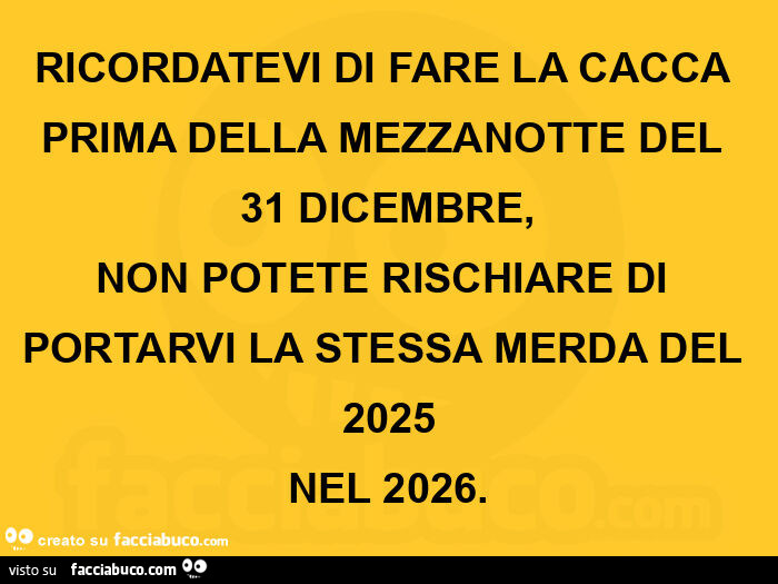 Ricordatevi di fare la cacca prima della mezzanotte del 31 dicembre, non potete rischiare di portarvi la stessa merda del 2025 nel 2026