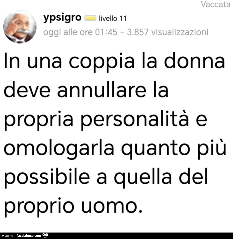 In una coppia la donna deve annullare la propria personalità e omologarla quanto più possibile a quella del proprio uomo