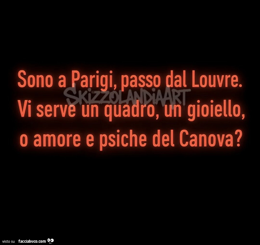 Sono a Parigi, passo dal Louvre. Vi serve un quadro, un gioiello, o amore e psiche del canova?