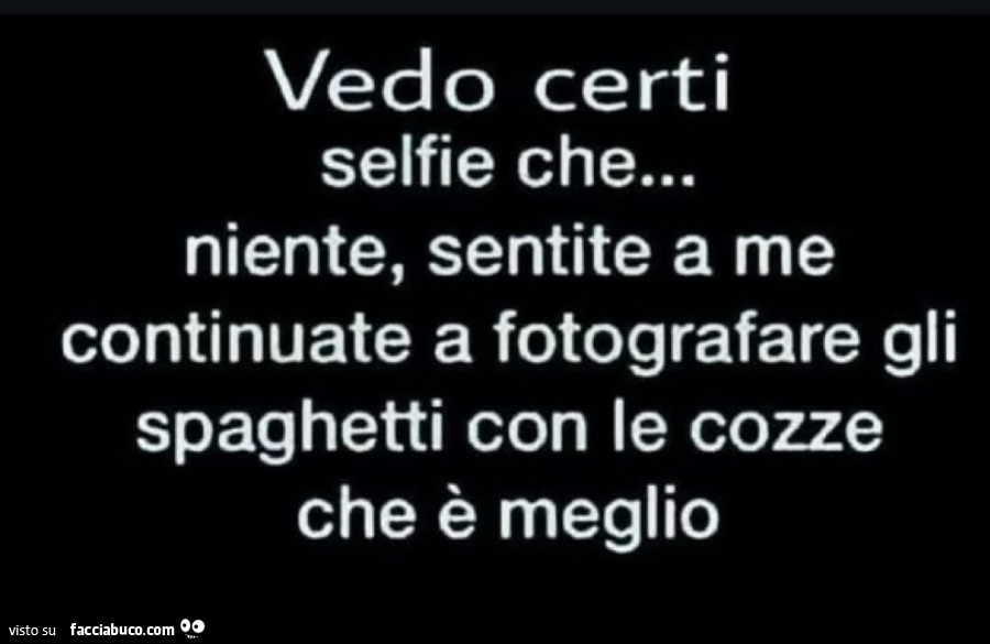 Vedo certi selfie niente, sentite a me continuate a fotografare gli spaghetti con le cozze che è meglio