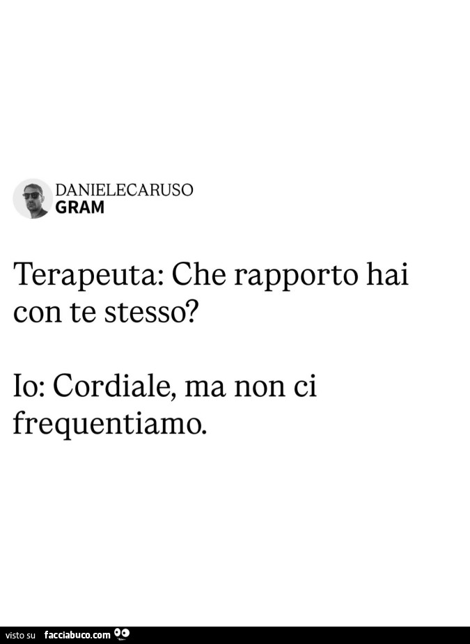 Terapeuta: che rapporto hai con te stesso? Io: cordiale, ma non ci frequentiamo
