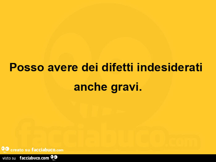 Posso avere dei difetti indesiderati anche gravi