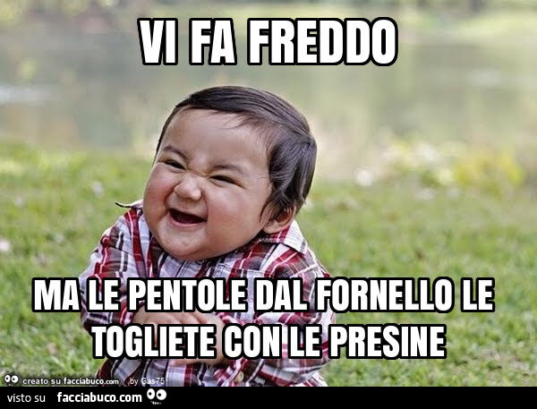 Vi fa freddo ma le pentole dal fornello le togliete con le presine