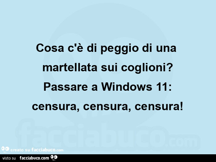 Cosa c'è di peggio di una  martellata sui coglioni? Passare a windows 11: censura, censura, censura