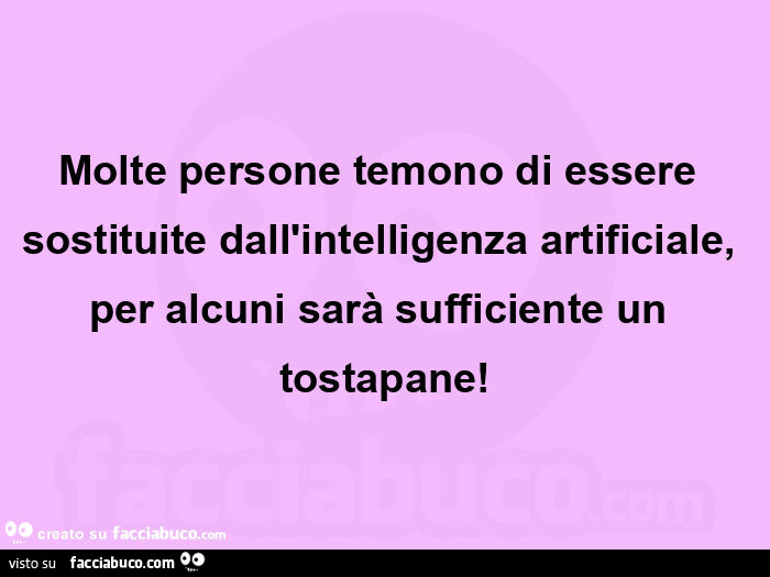 Molte persone temono di essere sostituite dall'intelligenza artificiale, per alcuni sarà sufficiente un tostapane