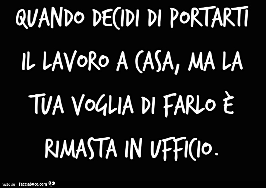 Quando decidi di portarti il lavoro a casa, ma la tua voglia di farlo è rimasta in ufficio